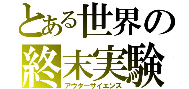 とある世界の終末実験（アウターサイエンス）