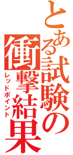 とある試験の衝撃結果（レッドポイント）