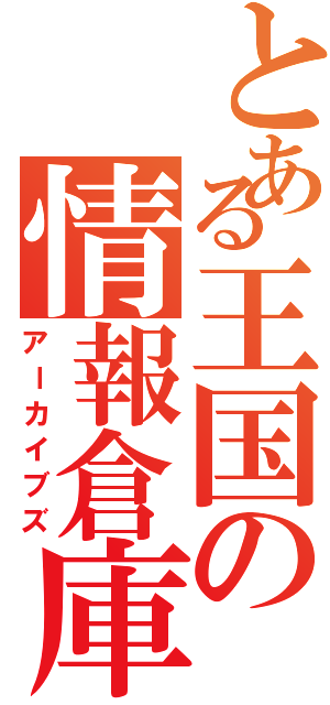 とある王国の情報倉庫（アーカイブズ）