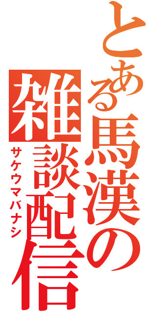 とある馬漢の雑談配信（サケウマバナシ）