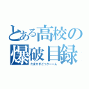 とある高校の爆破目録（たまかぎどっかーーん）