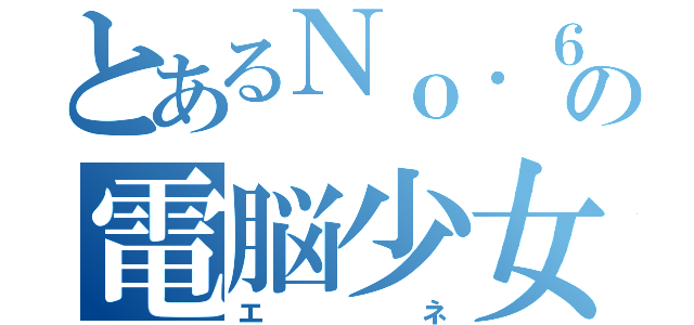 とあるＮｏ．６の電脳少女（エネ）