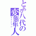 とある八代の変態隼人（テクニシャン）