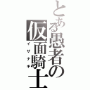 とある愚者の仮面騎士（イザナギ）