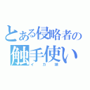 とある侵略者の触手使い（イカ娘）