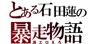 とある石田蓮の暴走物語（消エロえろ）