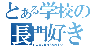 とある学校の長門好き（ＩＬＯＶＥＮＡＧＡＴＯ）