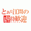 とある江間の虐待歓迎（マゾヒズム）