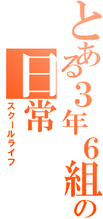 とある３年６組の日常（スクールライフ）