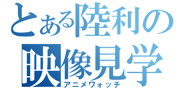 とある陸利の映像見学（アニメワォッチ）