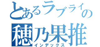 とあるラブライバーの穂乃果推し（インデックス）