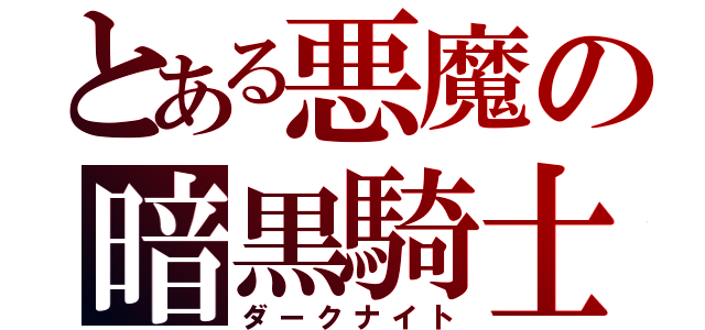 とある悪魔の暗黒騎士（ダークナイト）