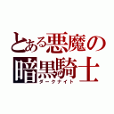 とある悪魔の暗黒騎士（ダークナイト）