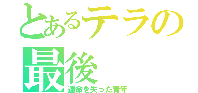 とあるテラの最後（運命を失った青年）