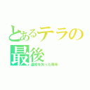 とあるテラの最後（運命を失った青年）