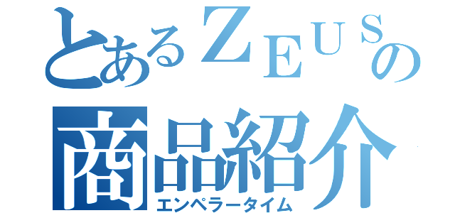 とあるＺＥＵＳの商品紹介（エンペラータイム）