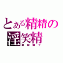 とある精精の淫笑精（潮級紳士）