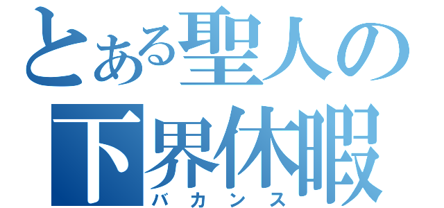 とある聖人の下界休暇（バカンス）