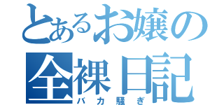 とあるお嬢の全裸日記（バカ騒ぎ）