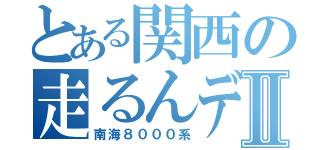 とある関西の走るんデスⅡ（南海８０００系）