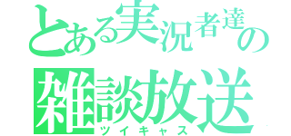 とある実況者達の雑談放送（ツイキャス）