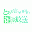 とある実況者達の雑談放送（ツイキャス）