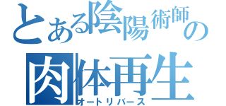 とある陰陽術師の肉体再生（オートリバース）