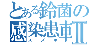 とある鈴菌の感染患車Ⅱ（ス　ズ　キ）