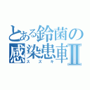 とある鈴菌の感染患車Ⅱ（ス　ズ　キ）