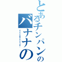 とあるチンパンのバナナの食べ方（チンパンとはチンパンジーです。）