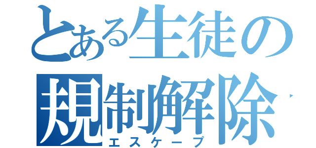 とある生徒の規制解除（エスケープ）