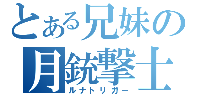 とある兄妹の月銃撃士（ルナトリガー）