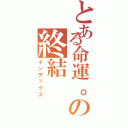 とある命運。の終結（インデックス）