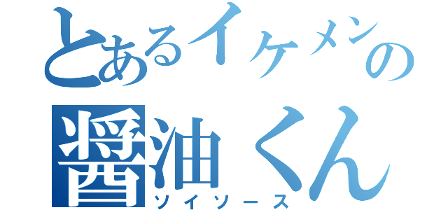 とあるイケメンの醤油くん（ソイソース）