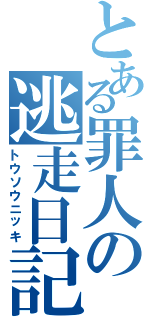 とある罪人の逃走日記（トウソウニッキ）