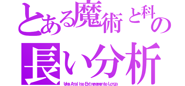 とある魔術と科学の長い分析（Ｕｍａ Ａｎａｌｉｓｅ Ｅｘｔｒｅｍａｍｅｎｔｅ Ｌｏｎｇａ）