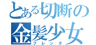 とある切断の金髪少女（フレンダ）