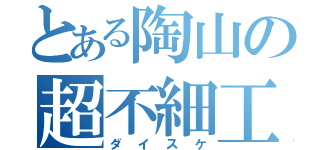 とある陶山の超不細工（ダイスケ）