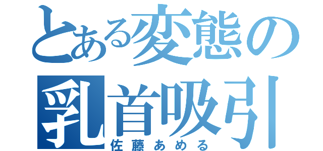 とある変態の乳首吸引（佐藤あめる）