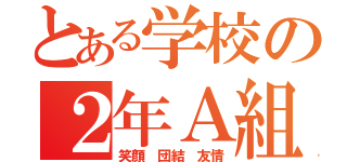 とある学校の２年Ａ組（笑顔 団結 友情）