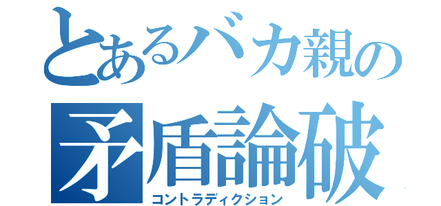 とあるバカ親の矛盾論破（コントラディクション）