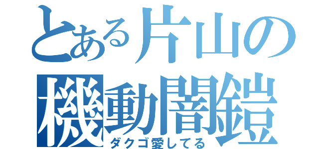 とある片山の機動闇鎧（ダクゴ愛してる）