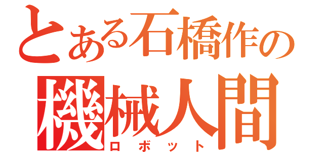 とある石橋作の機械人間（ロボット）