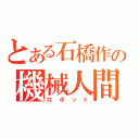 とある石橋作の機械人間（ロボット）