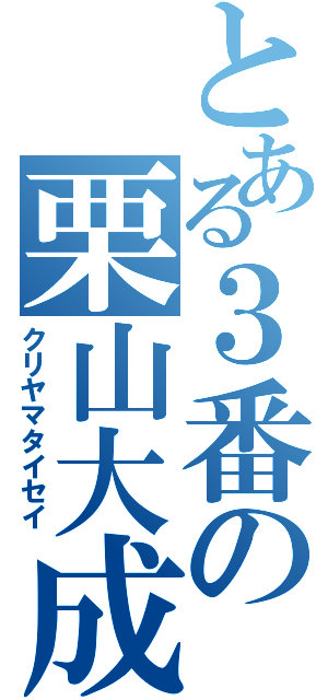 とある３番の栗山大成（クリヤマタイセイ）