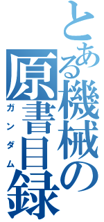 とある機械の原書目録Ⅱ（ガンダム）