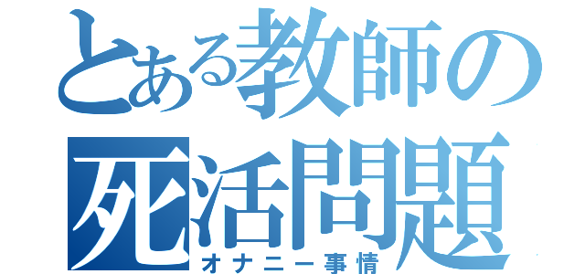 とある教師の死活問題（オナニー事情）