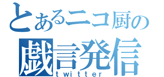 とあるニコ厨の戯言発信（ｔｗｉｔｔｅｒ）