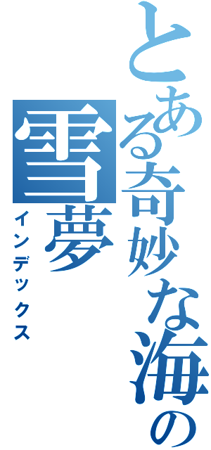 とある奇妙な海賊の雪夢（インデックス）