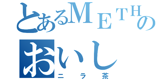 とあるＭＥＴＨのおいし（ニラ茶）